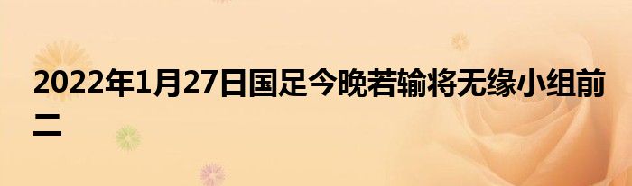 2022年1月27日國(guó)足今晚若輸將無(wú)緣小組前二