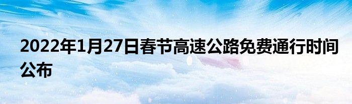 2022年1月27日春節(jié)高速公路免費(fèi)通行時(shí)間公布