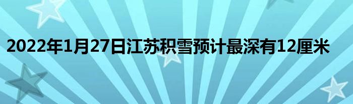 2022年1月27日江蘇積雪預(yù)計最深有12厘米