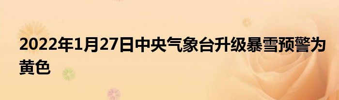 2022年1月27日中央氣象臺(tái)升級(jí)暴雪預(yù)警為黃色