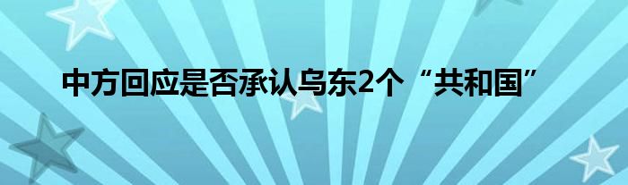 中方回應(yīng)是否承認(rèn)烏東2個(gè)“共和國(guó)”