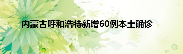 內(nèi)蒙古呼和浩特新增60例本土確診