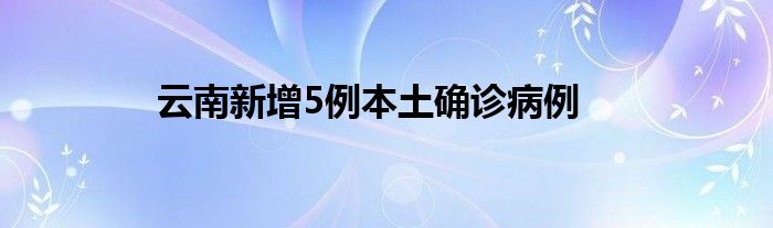 云南新增5例本土確診病例