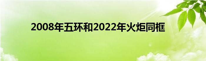 2008年五環(huán)和2022年火炬同框