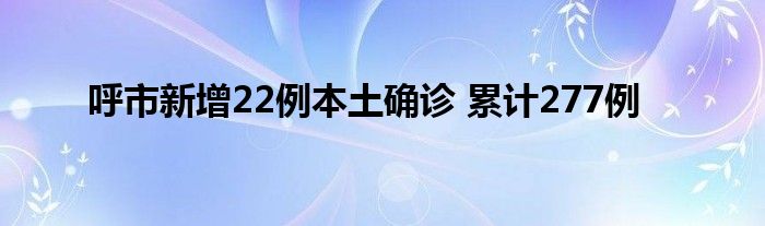 呼市新增22例本土確診 累計277例