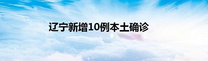 遼寧新增10例本土確診