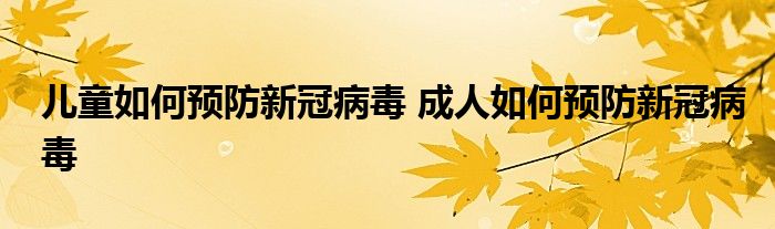 兒童如何預防新冠病毒 成人如何預防新冠病毒