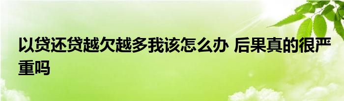 以貸還貸越欠越多我該怎么辦 后果真的很嚴(yán)重嗎