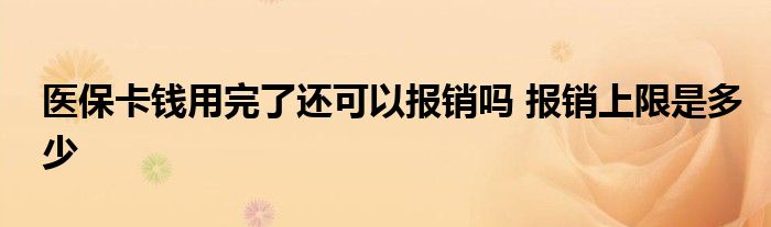 醫(yī)保卡錢用完了還可以報銷嗎 報銷上限是多少