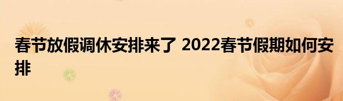 春節(jié)放假調(diào)休安排來(lái)了 2022春節(jié)假期如何安排