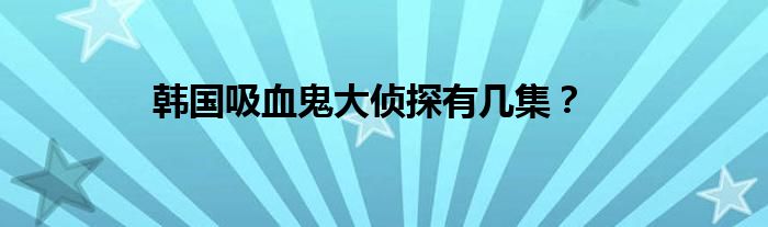 韓國(guó)吸血鬼大偵探有幾集？