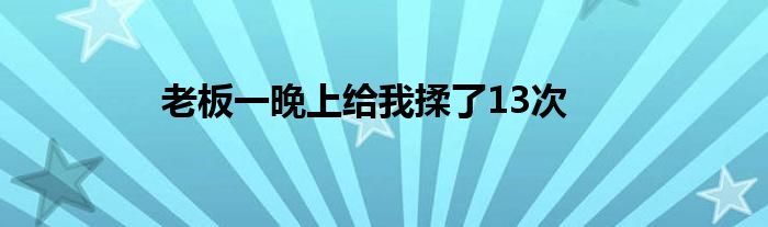 老板一晚上給我揉了13次