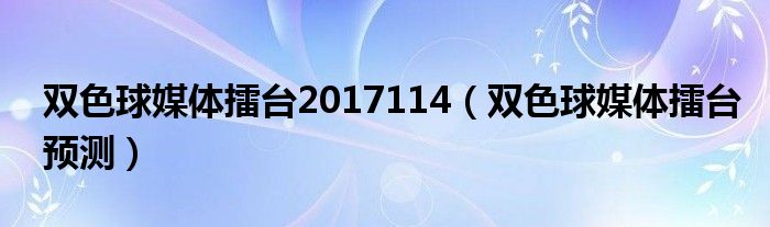 雙色球媒體擂臺(tái)2017114（雙色球媒體擂臺(tái)預(yù)測(cè)）