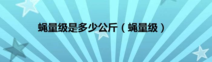 蠅量級(jí)是多少公斤（蠅量級(jí)）