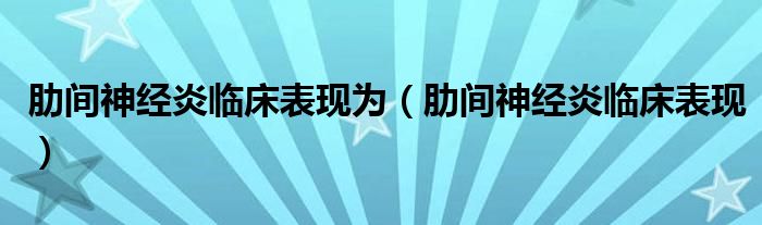 肋間神經(jīng)炎臨床表現(xiàn)為（肋間神經(jīng)炎臨床表現(xiàn)）