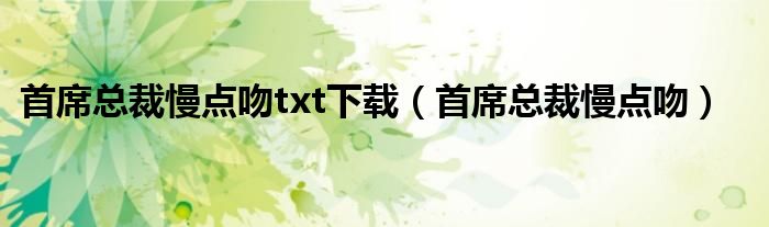 首席總裁慢點(diǎn)吻txt下載（首席總裁慢點(diǎn)吻）