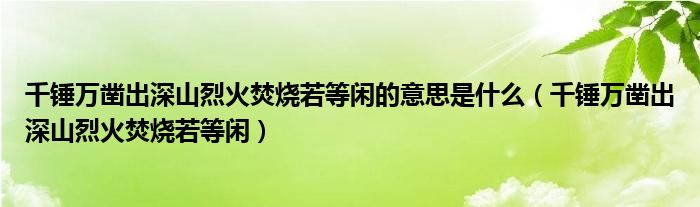 千錘萬(wàn)鑿出深山烈火焚燒若等閑的意思是什么（千錘萬(wàn)鑿出深山烈火焚燒若等閑）