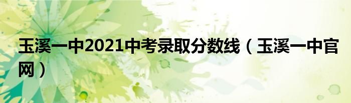 玉溪一中2021中考錄取分?jǐn)?shù)線（玉溪一中官網(wǎng)）