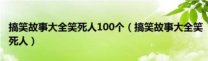 搞笑故事大全笑死人100個(gè)（搞笑故事大全笑死人）