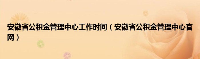 安徽省公積金管理中心工作時(shí)間（安徽省公積金管理中心官網(wǎng)）