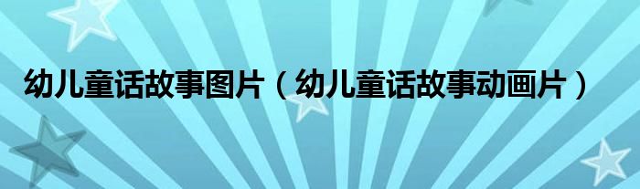 幼兒童話故事圖片（幼兒童話故事動(dòng)畫(huà)片）