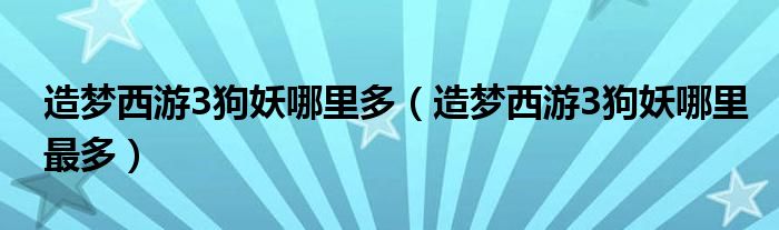 造夢西游3狗妖哪里多（造夢西游3狗妖哪里最多）