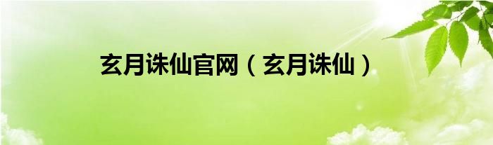 玄月誅仙官網(wǎng)（玄月誅仙）