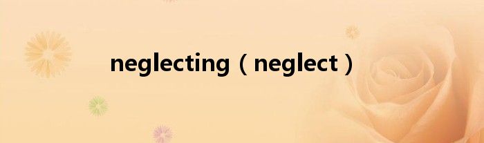 neglecting（neglect）