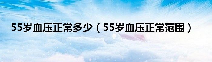 55歲血壓正常多少（55歲血壓正常范圍）