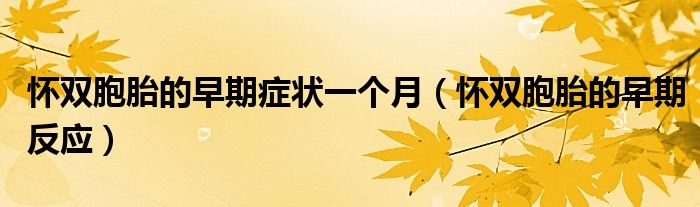 懷雙胞胎的早期癥狀一個(gè)月（懷雙胞胎的早期反應(yīng)）