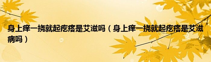 身上癢一撓就起疙瘩是艾滋嗎（身上癢一撓就起疙瘩是艾滋病嗎）