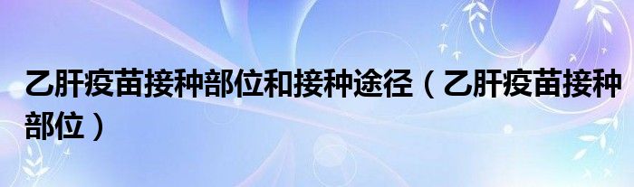 乙肝疫苗接種部位和接種途徑（乙肝疫苗接種部位）