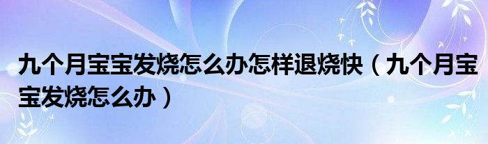 九個(gè)月寶寶發(fā)燒怎么辦怎樣退燒快（九個(gè)月寶寶發(fā)燒怎么辦）