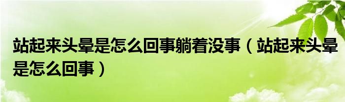 站起來頭暈是怎么回事躺著沒事（站起來頭暈是怎么回事）