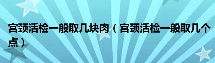 宮頸活檢一般取幾塊肉（宮頸活檢一般取幾個(gè)點(diǎn)）