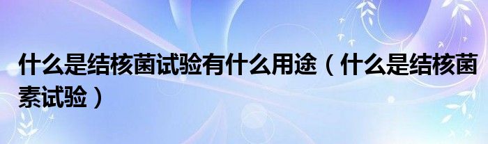 什么是結(jié)核菌試驗(yàn)有什么用途（什么是結(jié)核菌素試驗(yàn)）