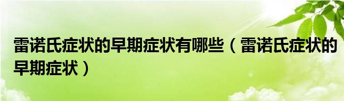 雷諾氏癥狀的早期癥狀有哪些（雷諾氏癥狀的早期癥狀）