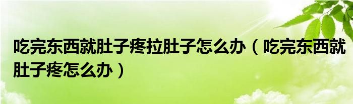 吃完?yáng)|西就肚子疼拉肚子怎么辦（吃完?yáng)|西就肚子疼怎么辦）