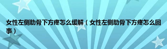 女性左側(cè)肋骨下方疼怎么緩解（女性左側(cè)肋骨下方疼怎么回事）