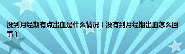 沒到月經(jīng)期有點(diǎn)出血是什么情況（沒有到月經(jīng)期出血怎么回事）