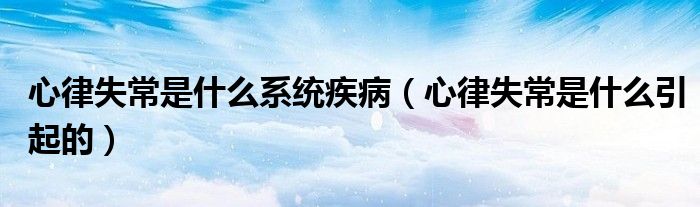 心律失常是什么系統(tǒng)疾?。ㄐ穆墒СＪ鞘裁匆鸬模?class='thumb lazy' /></a>
		    <header>
		<h2><a  href=