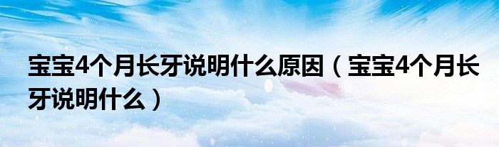 寶寶4個(gè)月長(zhǎng)牙說明什么原因（寶寶4個(gè)月長(zhǎng)牙說明什么）