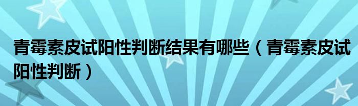 青霉素皮試陽性判斷結果有哪些（青霉素皮試陽性判斷）