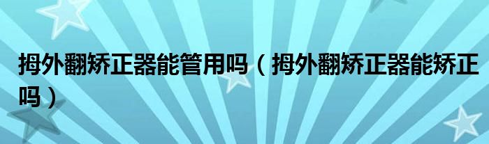 拇外翻矯正器能管用嗎（拇外翻矯正器能矯正嗎）