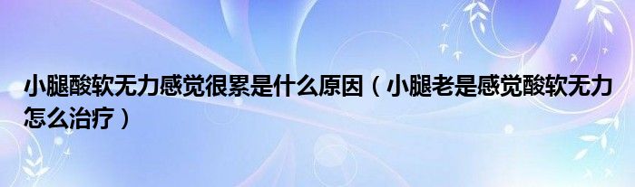 小腿酸軟無力感覺很累是什么原因（小腿老是感覺酸軟無力怎么治療）