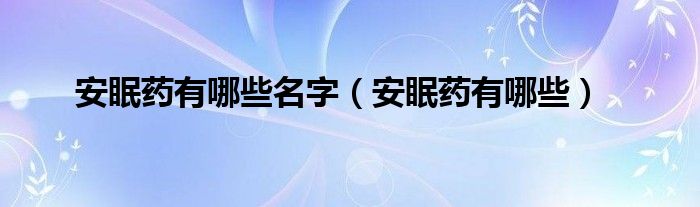 安眠藥有哪些名字（安眠藥有哪些）