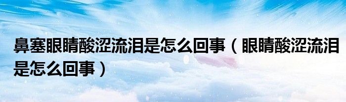 鼻塞眼睛酸澀流淚是怎么回事（眼睛酸澀流淚是怎么回事）