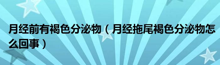 月經(jīng)前有褐色分泌物（月經(jīng)拖尾褐色分泌物怎么回事）