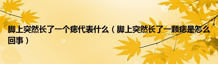 腳上突然長了一個痣代表什么（腳上突然長了一顆痣是怎么回事）