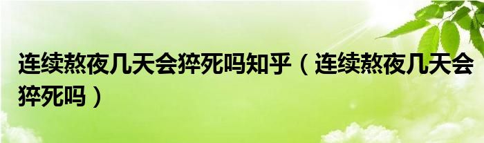 連續(xù)熬夜幾天會猝死嗎知乎（連續(xù)熬夜幾天會猝死嗎）